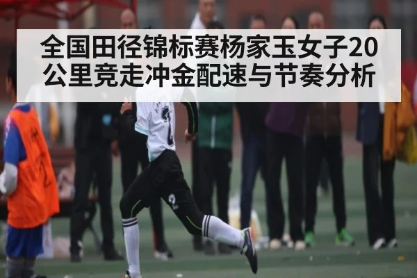 全国田径锦标赛杨家玉女子20公里竞走冲金配速与节奏分析 - PG GAME
