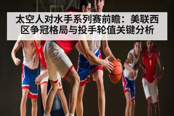 太空人对水手系列赛前瞻：美联西区争冠格局与投手轮值关键分析 - PG GAME