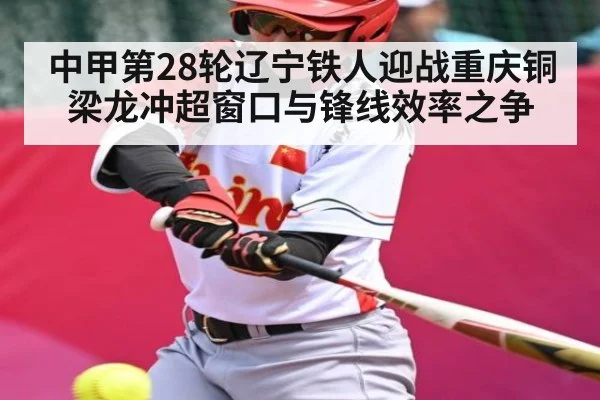 中甲第28轮辽宁铁人迎战重庆铜梁龙冲超窗口与锋线效率之争 - PG GAME